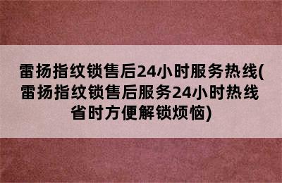 雷扬指纹锁售后24小时服务热线(雷扬指纹锁售后服务24小时热线 省时方便解锁烦恼)